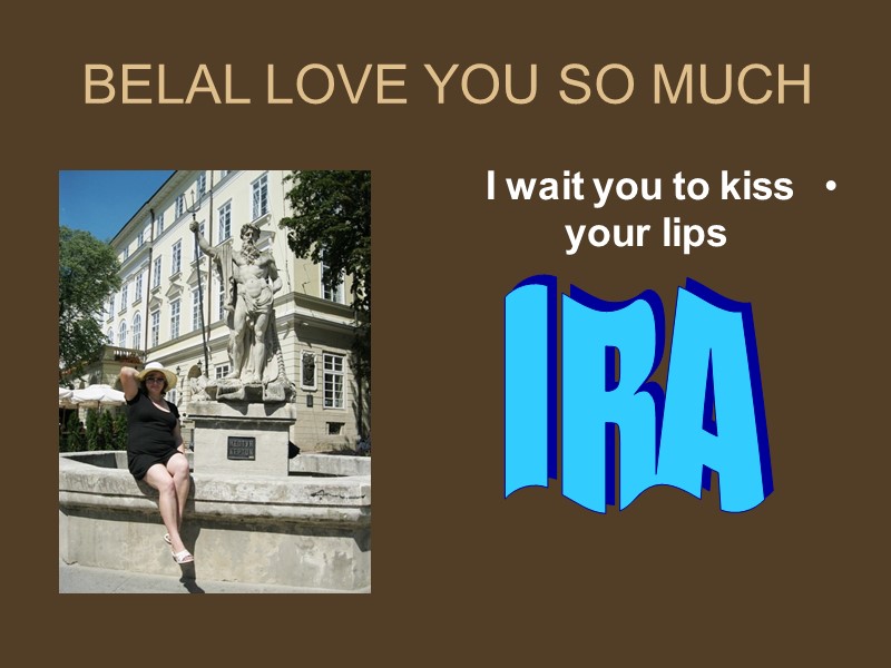 BELAL LOVE YOU SO MUCH I wait you to kiss your lips I R